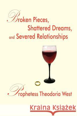 Broken Pieces, Shattered Dreams, and Severed Relationships Prophetess Theodoria West 9781420815306 Authorhouse