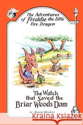 The Adventures of Freddie the Little Fire Dragon: The Watch That Saved The Briar Woods Dam Skudera, George 9781420816815 Authorhouse