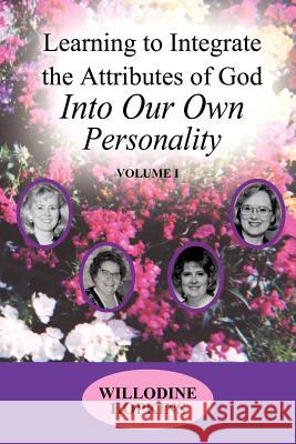 Learning to Integrate the Attributes of God Into Our Own Personality: Volume I Hopkins, Willodine 9781420816877