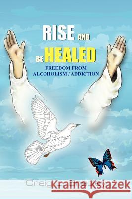 Rise and be Healed: Freedom from Alcoholism / Addiction Bradley, Craig L. 9781420817270