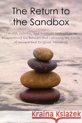 The Return to the Sandbox: Candid, Colorful, and Practical Instruction on Dismantling the Barriers and Learning the Skills of Unique and Original Blackwell, Jennifer 9781420817928 Authorhouse