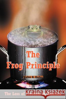 The Frog Principle: The Loss of Freedom in America Ascher, Walter A. 9781420820249