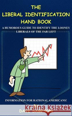 The Liberal Identification Hand Book: A Humorous Guide to Identify the Looney Liberals of the Far Left Sampson, Dave 9781420820515 Authorhouse