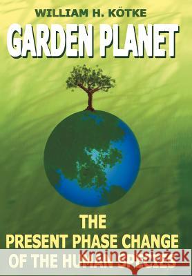 Garden Planet: The Present Phase Change of The Human Species Kötke, William H. 9781420823875 Authorhouse