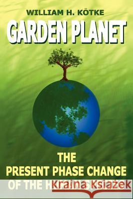 Garden Planet: The Present Phase Change of The Human Species Kötke, William H. 9781420823882 Authorhouse