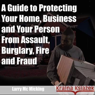 A Guide to Protecting Your Home, Business and Your Person From Assault, Burglary, Fire and Fraud Larry M 9781420824599 Authorhouse