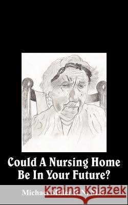 Could A Nursing Home Be In Your Future? Michael Miller 9781420825312 Authorhouse