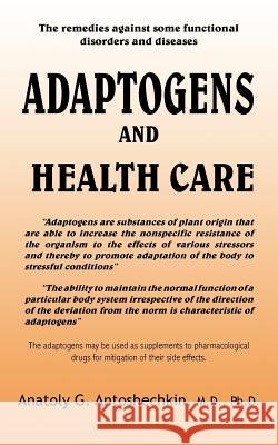 Adaptogens and Health Care Anatoly G. Antoshechkin 9781420827330 Authorhouse