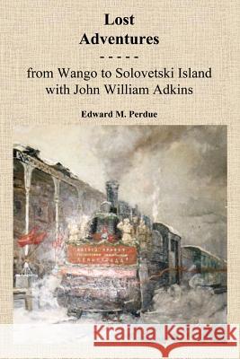 Lost Adventures: From Wango to Solovetski Island with John W. Adkins Perdue, Edward M. 9781420827521