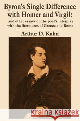 Byron's Single Difference with Homer and Virgil: and other essays on the poet's interplay with the literatures of Greece and Rome Kahn, Arthur D. 9781420829273