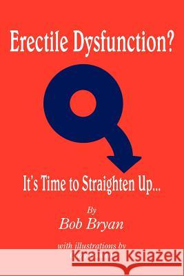 Erectile Dysfunction? It's Time to Straighten Up... Bob Bryan 9781420829754 Authorhouse