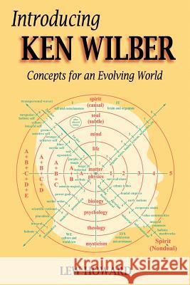 Introducing Ken Wilber: Concepts for an Evolving World Lew Howard 9781420829860 Authorhouse