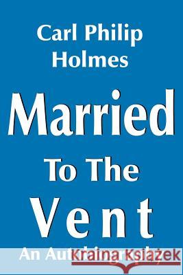 Married to the Vent Holmes, Carl Philip 9781420829990 Authorhouse