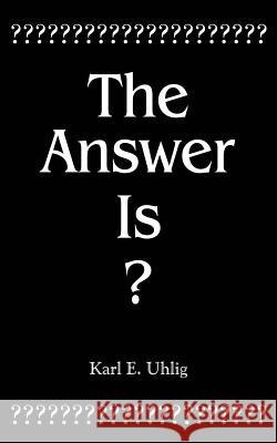 The Answer Is? Karl E. Uhlig 9781420830033 Authorhouse