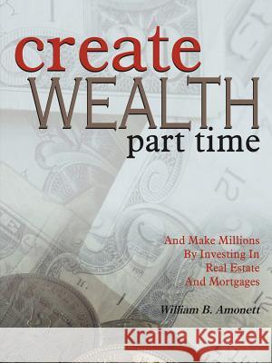 Create Wealth Part Time William B. Amonett 9781420830309 Authorhouse