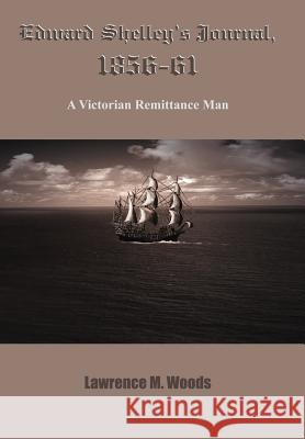 Edward Shelley's Journal, 1856-61: A Victorian Remittance Man Woods, Lawrence M. 9781420830347 Authorhouse