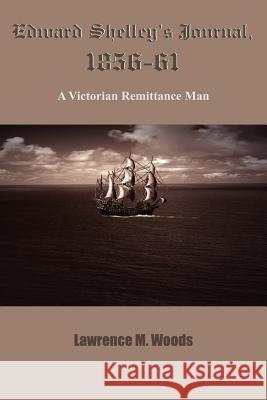 Edward Shelley's Journal, 1856-61: A Victorian Remittance Man Woods, Lawrence M. 9781420830354 Authorhouse