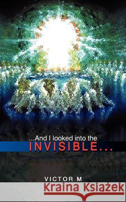 ...and I Looked Into the Invisible... Victor M 9781420831528