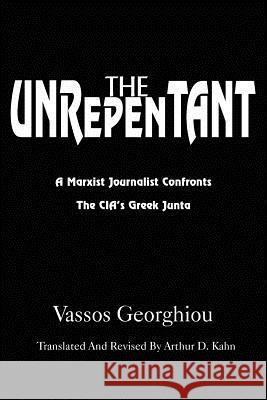 The Unrepentant: A Marxist Journalist Confronts the CIA's Greek Junta Georghiou, Vassos 9781420831665 Authorhouse