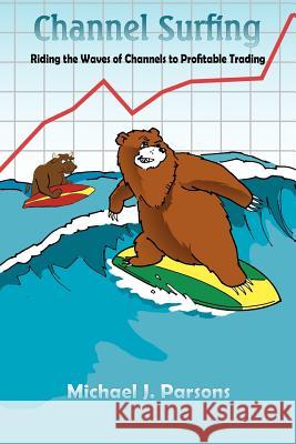 Channel Surfing: Riding the Waves of Channels to Profitable Trading Parsons, Michael J. 9781420833126 Authorhouse