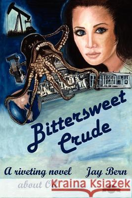 Bittersweet Crude: A riveting novel about Oil Bern, Jay 9781420833652