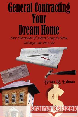 General Contracting Your Dream Home: Save Thousands of Dollars Using the Same Techniques the Pros Use Edman, Brian R. 9781420834147 Authorhouse