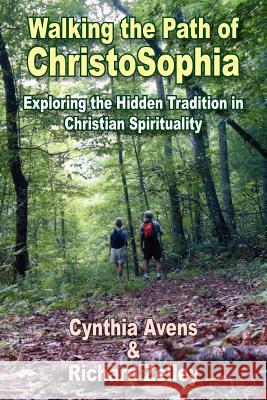 Walking the Path of ChristoSophia: Exploring the Hidden Tradition in Christian Spirituality Cynthia Avens, Richard Zelley 9781420834925 AuthorHouse