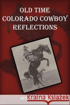 Old Time Colorado Cowboy Reflections Henry F. Deter 9781420835724 Authorhouse