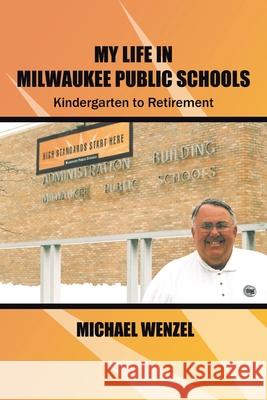 My Life in Milwaukee Public Schools: Kindergarten to Retirement Wenzel, Michael 9781420836097 Authorhouse