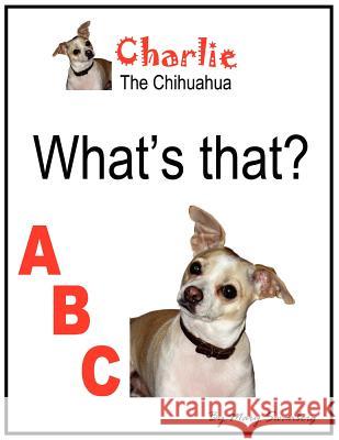 Charlie the Chihuahua What's That? ABC Mary Swanberg 9781420837049 Authorhouse