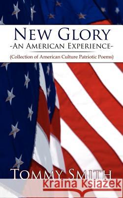 New Glory - An American Experience: (Collection of American Culture Patriotic Poems) Smith, Tommy 9781420837384