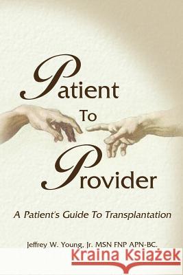 Patient to Provider: A Patient's Guide to Transplantation Young, Jeffrey W., Jr. 9781420837957