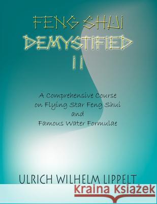 Feng Shui Demystified II: A Comprehensive Course on Flying Star Feng Shui and Famous Water Formulae Lippelt, Ulrich Wilhelm 9781420838169 Authorhouse
