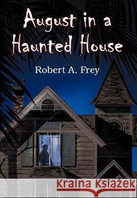 August in a Haunted House Robert A. Frey 9781420838381 Authorhouse