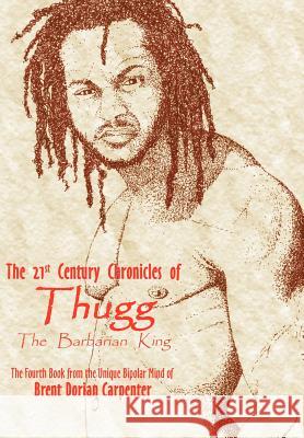 The 21st Century Chronicles of Thugg the Barbarian King Brent Dorian Carpenter 9781420839869 Authorhouse