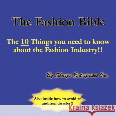 The Fashion Bible: The 10 Things you need to know about the Fashion Industry!! Sharpe Enterprises Inc 9781420841046 Authorhouse