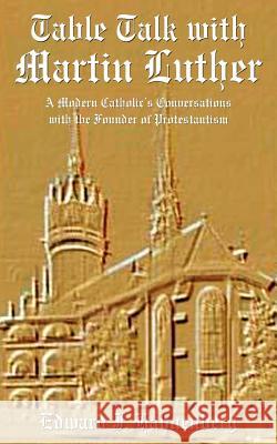 Table Talk with Martin Luther: A Modern Catholic's Conversations with the Founder of Protestantism Hahnenberg, Edward J. 9781420841404 Authorhouse