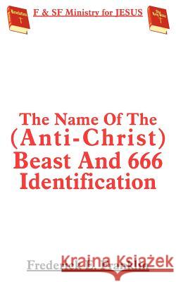 The Name Of The (Anti-Christ) Beast And 666 Identification Frederick E. Franklin 9781420841930 Authorhouse