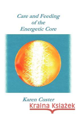 Care and Feeding of the Energetic Core Karen Custe 9781420841978 Authorhouse