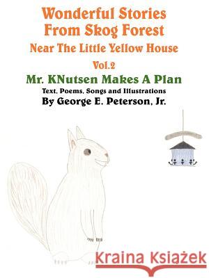 Wonderful Stories From Skog Forest Near The Little Yellow House Volume 2: Mr. KNutsen Makes A Plan Peterson, George E., Jr. 9781420843019 Authorhouse
