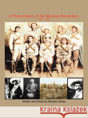 A Photo History of the Mexican Revolution 1910-1920 Michael Gunby 9781420843033 Authorhouse