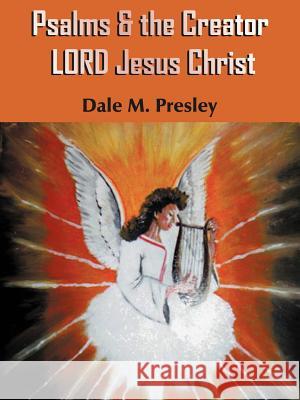 Psalms & the Creator LORD Jesus Christ Dale M. Presley 9781420843231 Authorhouse