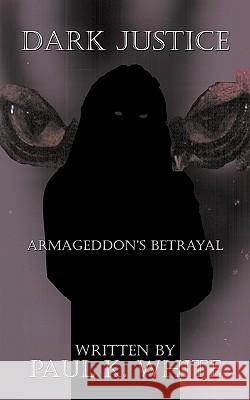 Dark Justice: Armageddon's Betrayal White, Paul K. 9781420843774 Authorhouse