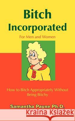 Bitch Incorporated: How to Bitch Appropriately Without Being Bitchy Payne, Samantha 9781420843798 Authorhouse