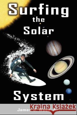 Surfing the Solar System James J. Woo James J. Wood 9781420844528 Authorhouse