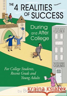 THE 4 REALITIES OF SUCCESS DURING and AFTER COLLEGE: For College Students, Recent Grads and Young Adults Roth, Bob 9781420844719