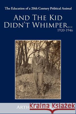 And the Kid Didn't Whimper...1920-1946: The Education of a 20th Century Political Animal Kahn, Arthur D. 9781420844764 Authorhouse