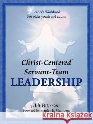 Christ-Centered Servant-Team Leadership Bill Patterson Bill Patterson 9781420845204 Authorhouse