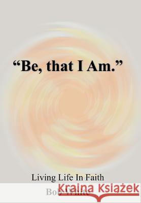 Be, that I Am. White, Bob 9781420845532 Authorhouse