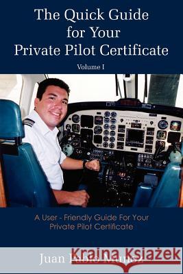 The Quick Guide for Your Private Pilot Certificate Volume I: A User - Friendly Guide For Your Private Pilot Certificate Munoz, Pablo Juan 9781420845600 Authorhouse